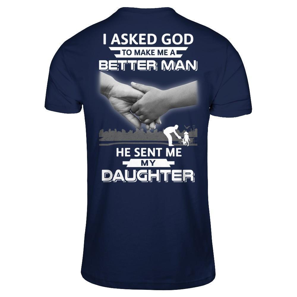 I Asked God To Make Me A Better Man He Sent Me My Daughter-T-Shirt & Hoodie-