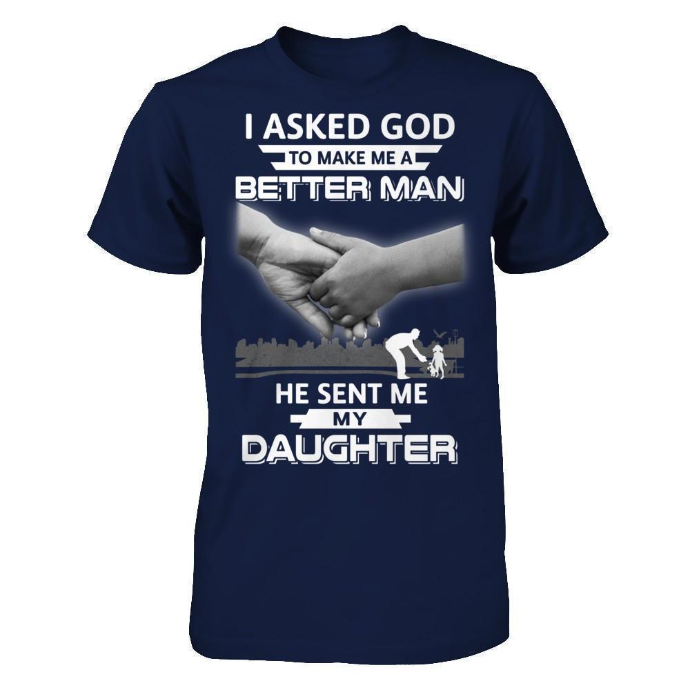 I Asked God To Make Me A Better Man He Sent Me My Daughter-T-Shirt & Hoodie-Classic T-Shirt-Navy