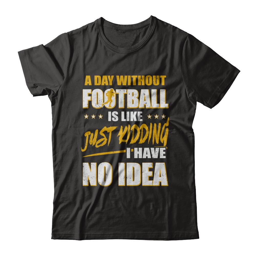 A Day Without Football Is Like Just Kidding I Have No Idea
