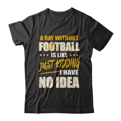 A Day Without Football Is Like Just Kidding I Have No Idea-T-Shirt & Hoodie-Premium T-Shirt-Black