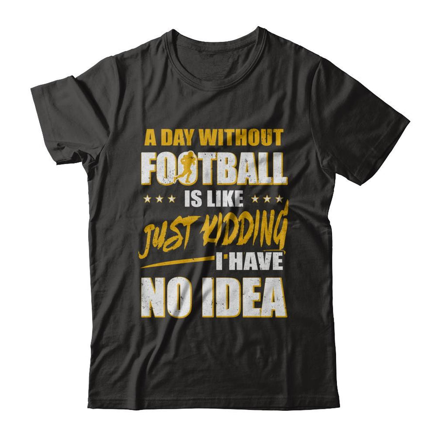 A Day Without Football Is Like Just Kidding I Have No Idea-T-Shirt & Hoodie-Premium T-Shirt-Black