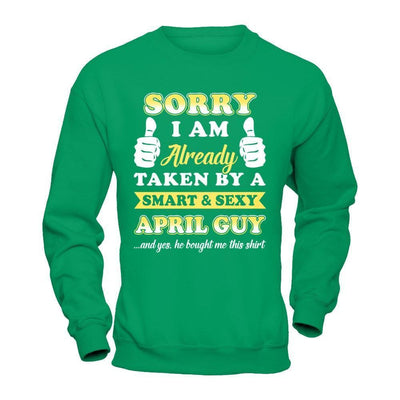 Sorry I Am Already Taken By Smart Sexy April Guy-T-Shirt & Hoodie-Crewneck Sweatshirt-Irish Green