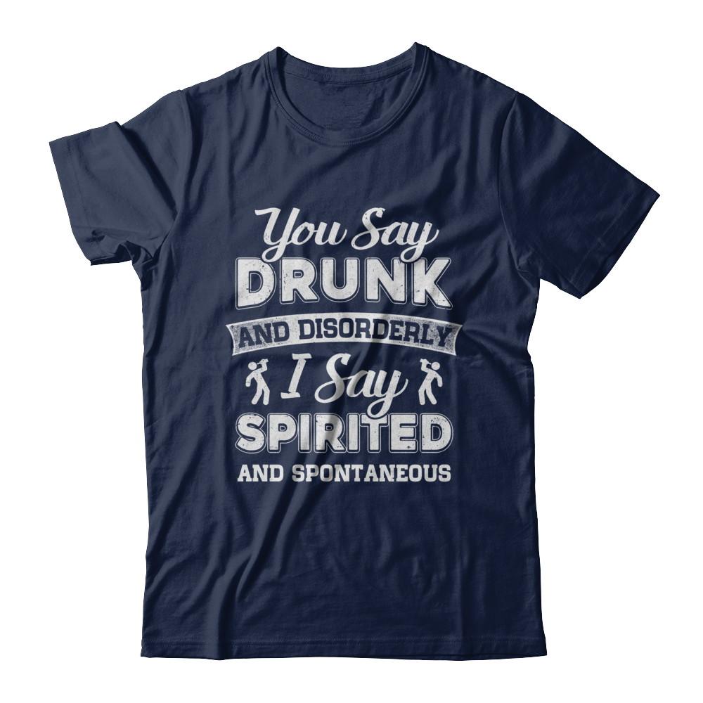 You Say Drunk And Disorderly I Say Spirited Spontaneous Beer-T-Shirt & Hoodie-Classic T-Shirt-Navy