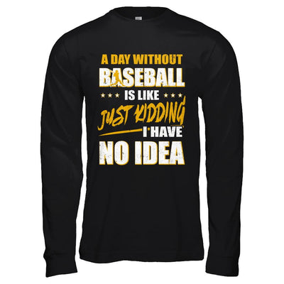 A Day Without Baseball Is Like Just Kidding I Have No Idea-T-Shirt & Hoodie-Long Sleeve T-Shirt-Black