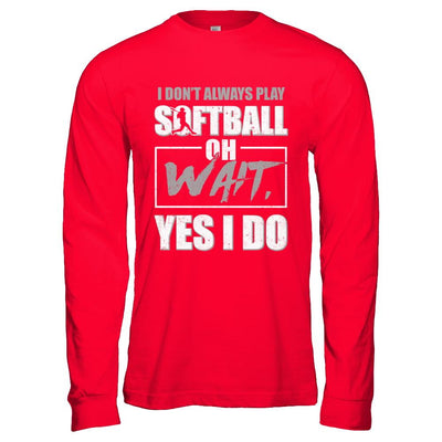 I Don't Always Play Softball Oh Wait Yes I Do-T-Shirt & Hoodie-Long Sleeve T-Shirt-Red