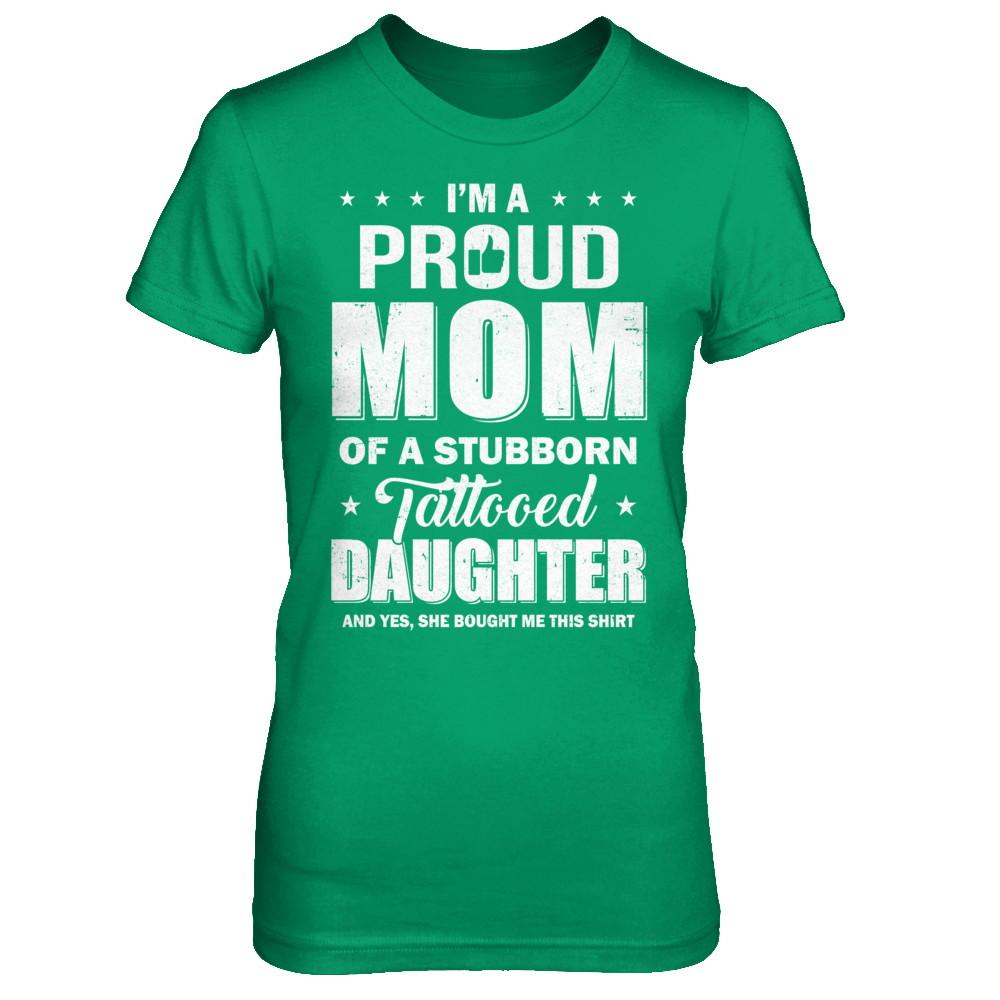 I Am A Proud Mom Of A Stubborn Tattooed Daughter-T-Shirt & Hoodie-Women's T-Shirt-Irish Green