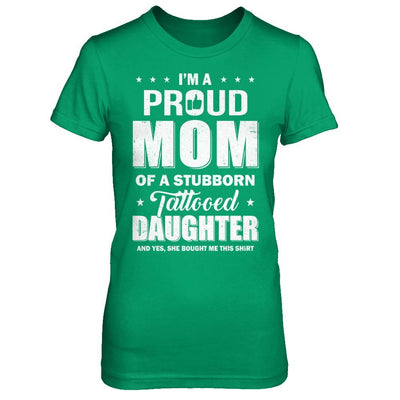 I Am A Proud Mom Of A Stubborn Tattooed Daughter-T-Shirt & Hoodie-Women's T-Shirt-Irish Green