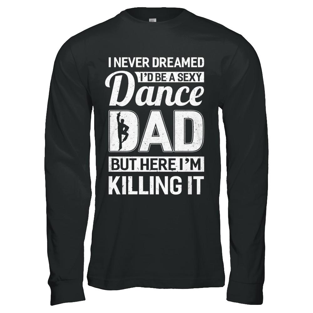 I Never Dreamed I'd Be A Sexy Dance Dad Fathers Day-T-Shirt & Hoodie-Long Sleeve T-Shirt-Black