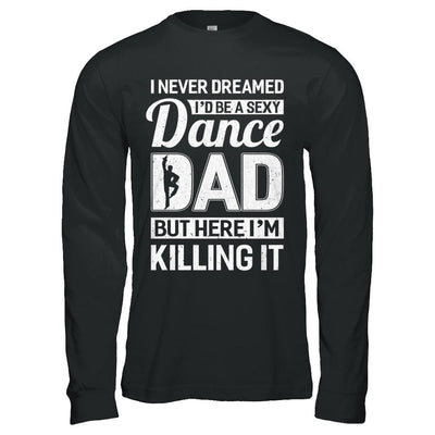 I Never Dreamed I'd Be A Sexy Dance Dad Fathers Day-T-Shirt & Hoodie-Long Sleeve T-Shirt-Black