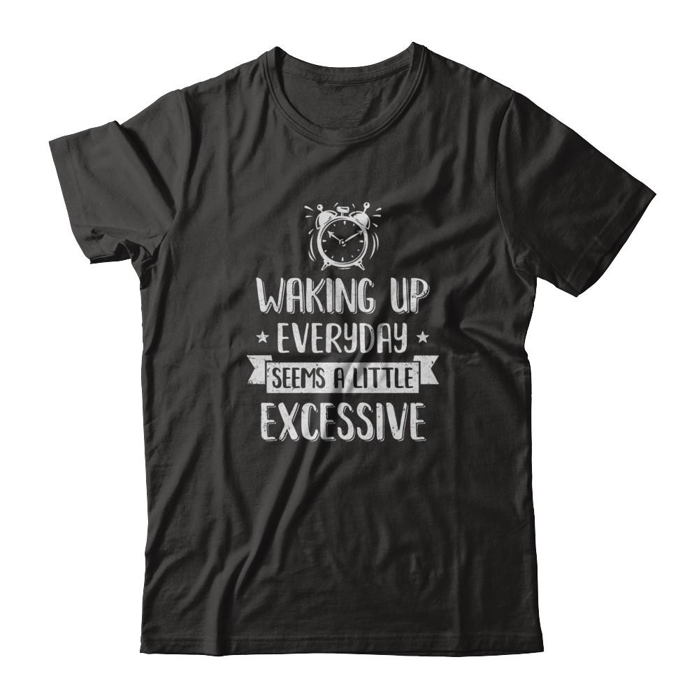 Waking Up Everyday Seems A Little Excessive Funny-T-Shirt & Tank Top-Classic T-Shirt-Black