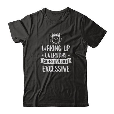 Waking Up Everyday Seems A Little Excessive Funny-T-Shirt & Tank Top-Classic T-Shirt-Black