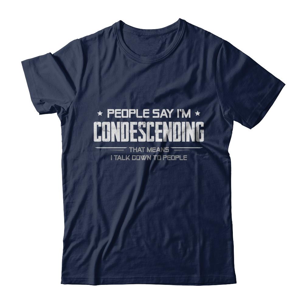 People Say I'm Condescending Means I Talk Down-T-Shirt & Hoodie-Classic T-Shirt-Navy