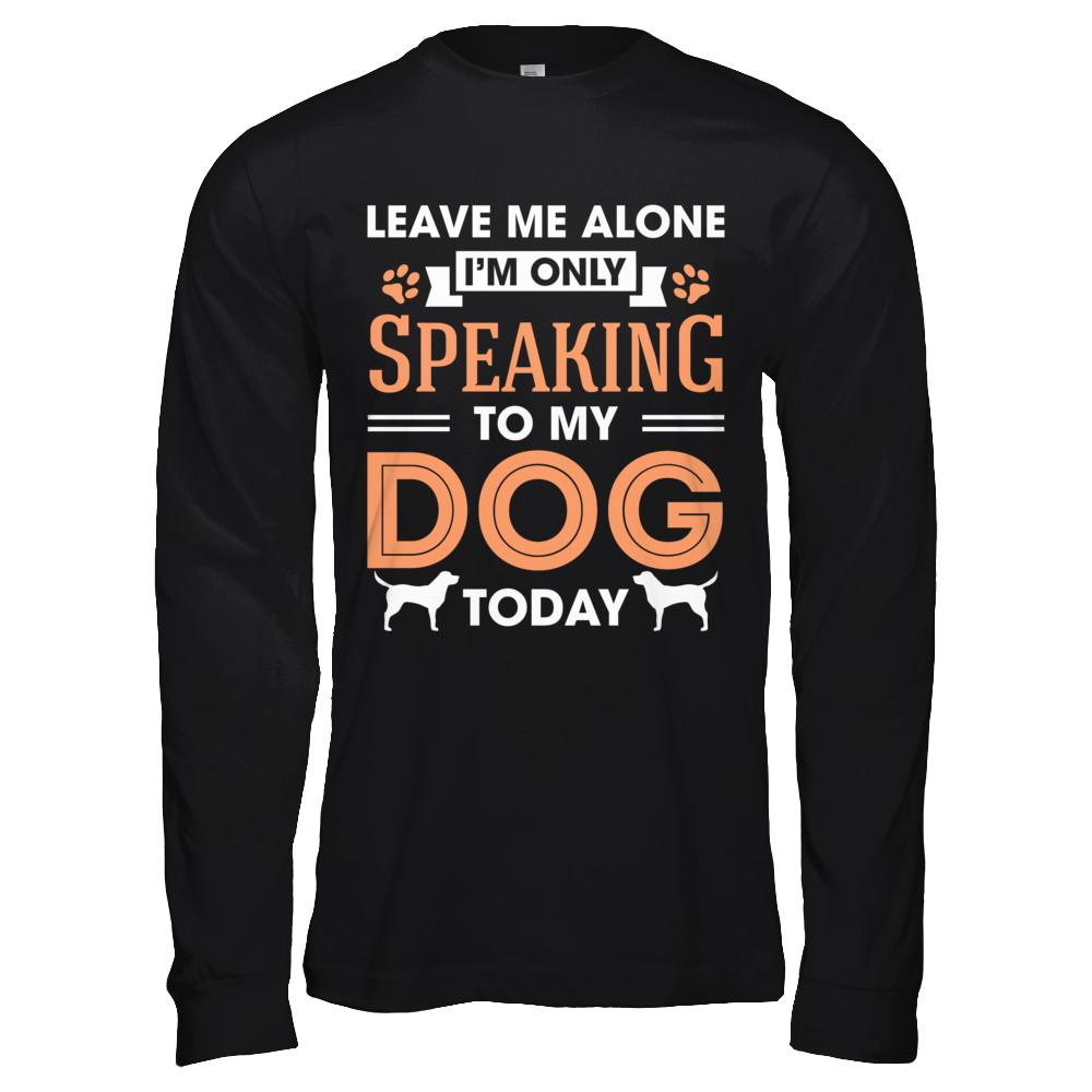 Leave Me Alone I'm Only Speaking To My Dog Today-T-Shirt & Hoodie-Long Sleeve T-Shirt-Black
