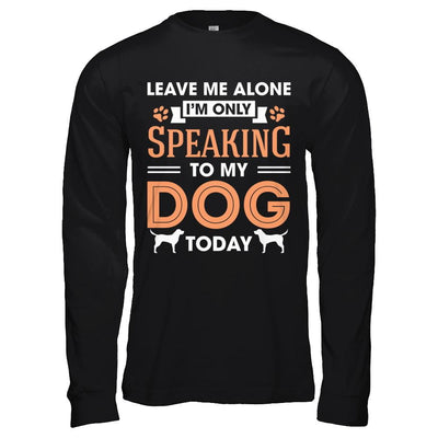 Leave Me Alone I'm Only Speaking To My Dog Today-T-Shirt & Hoodie-Long Sleeve T-Shirt-Black