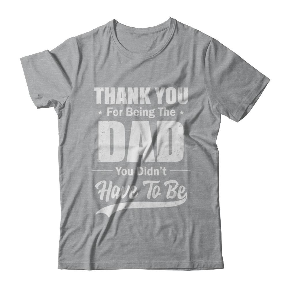 Thank You For Being The Dad You Didnt Have To Be Fathers Day-T-Shirt & Hoodie-Classic T-Shirt-Sport Grey