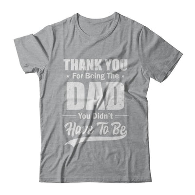 Thank You For Being The Dad You Didnt Have To Be Fathers Day-T-Shirt & Hoodie-Classic T-Shirt-Sport Grey