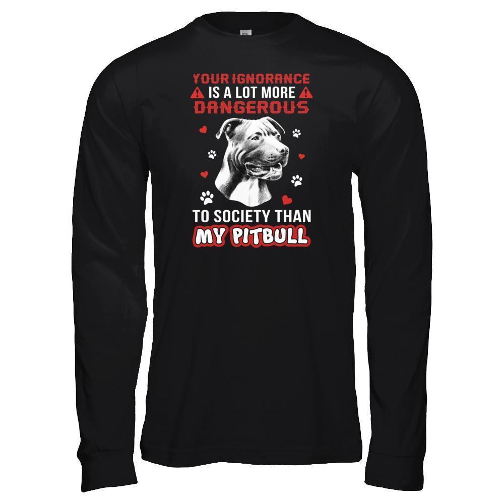 Your Ignorance Is A Lot More Dangerous Pitbull-T-Shirt & Tank Top-Long Sleeve T-Shirt-Black