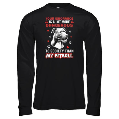 Your Ignorance Is A Lot More Dangerous Pitbull-T-Shirt & Tank Top-Long Sleeve T-Shirt-Black