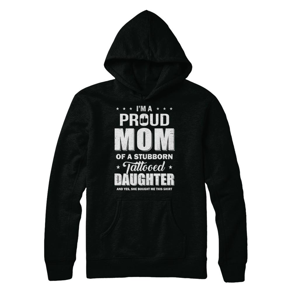 I Am A Proud Mom Of A Stubborn Tattooed Daughter-T-Shirt & Hoodie-Pullover Hoodie-Black