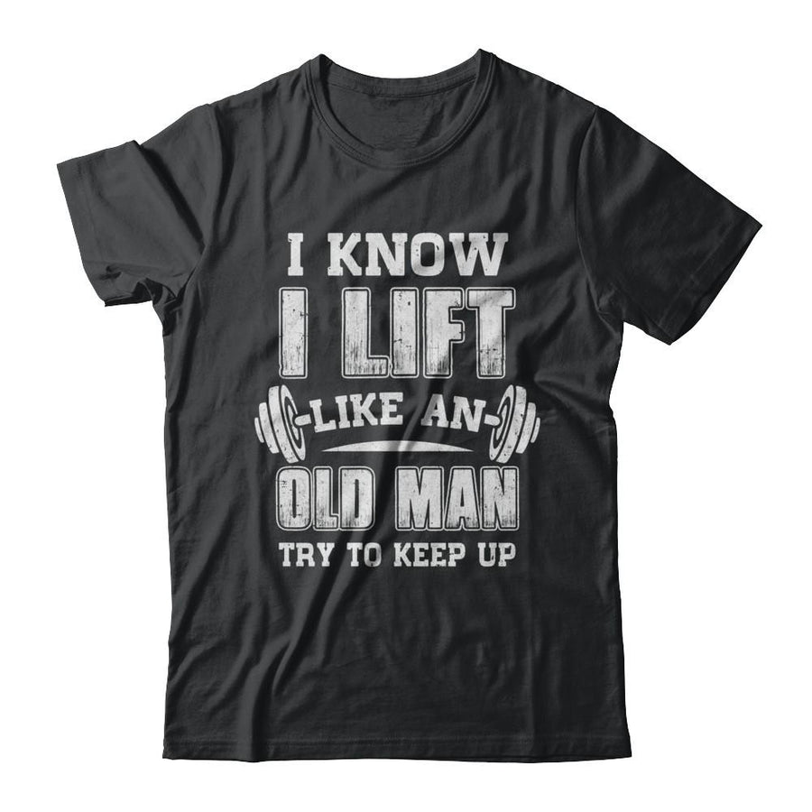 Funny I Know I Lift Like An Old Man Try To Keep Up-T-Shirt & Hoodie-Classic T-Shirt-Black