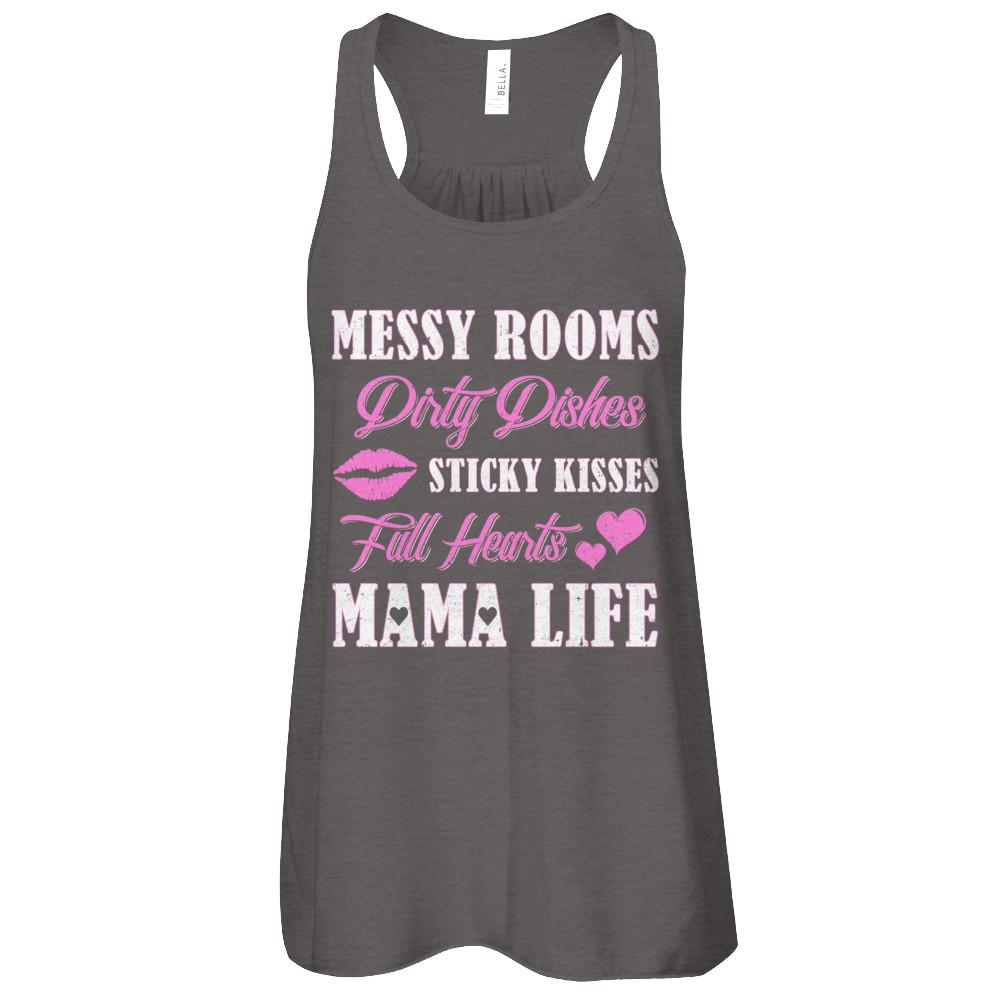 Messy Rooms Dirty Dishes Kisses Full Hearts Mama Life-T-Shirt & Tank Top-