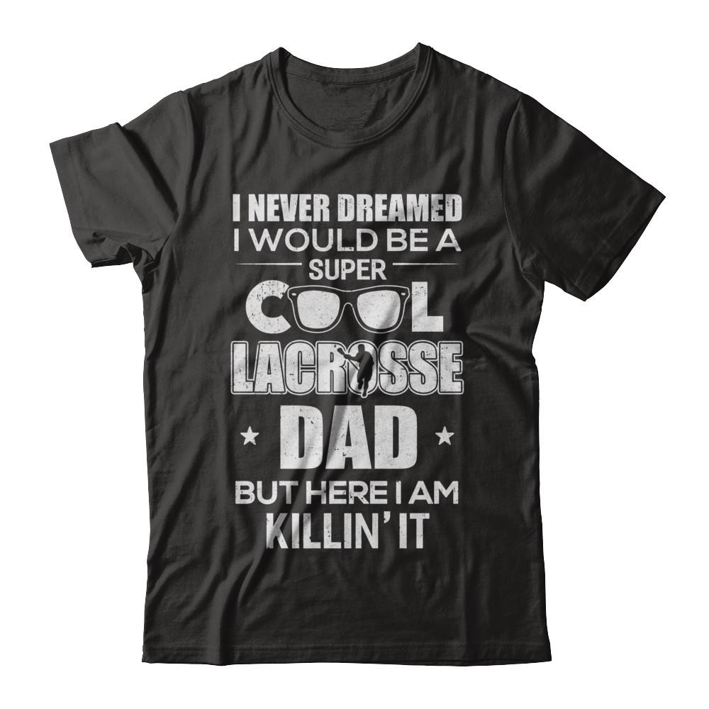 Never Dreamed I Would Be A Cool Lacrosse Dad Fathers Day