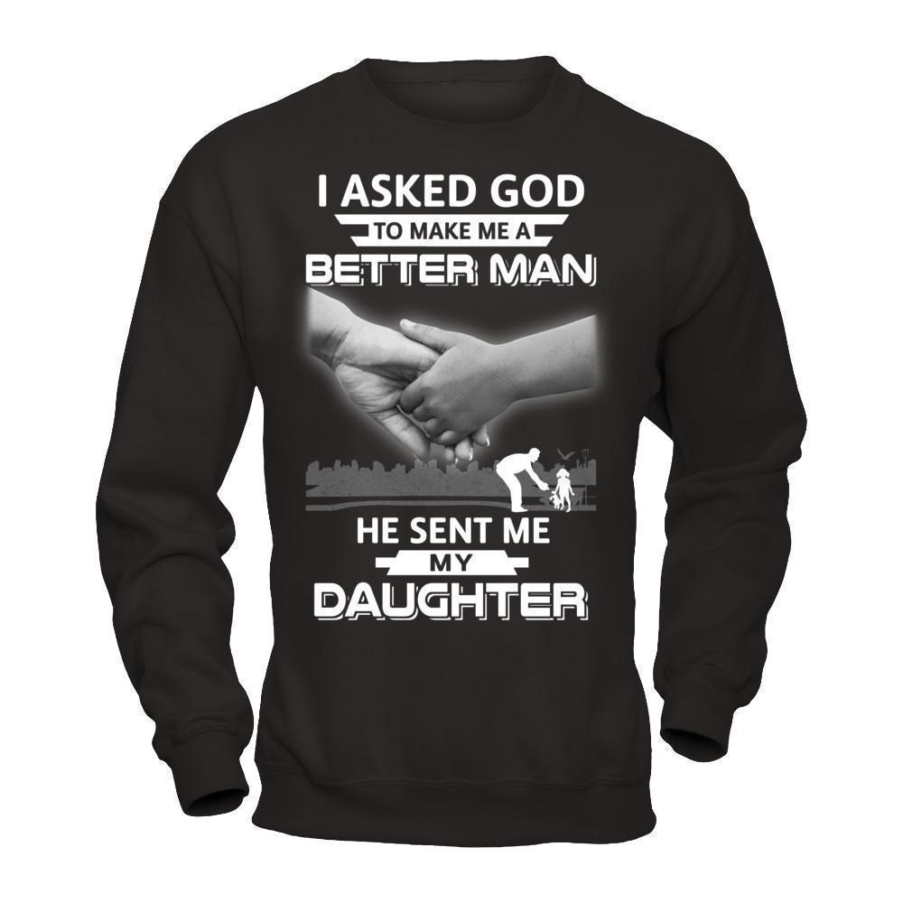 I Asked God To Make Me A Better Man He Sent Me My Daughter-T-Shirt & Hoodie-Crewneck Sweatshirt-Black