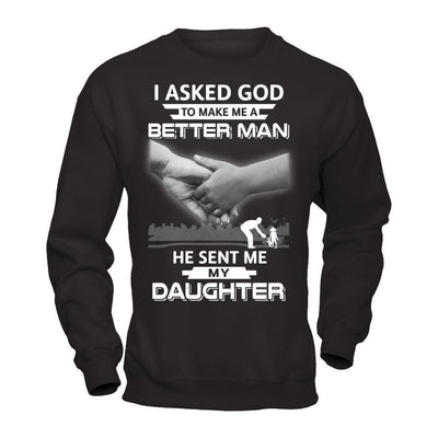 I Asked God To Make Me A Better Man He Sent Me My Daughter-T-Shirt & Hoodie-Crewneck Sweatshirt-Black