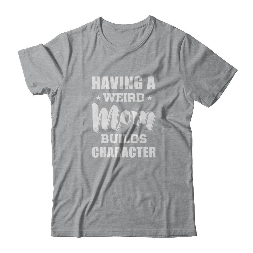 Having A Weird Mom Builds Character-T-Shirt & Tank Top-Classic T-Shirt-Sport Grey