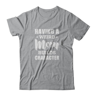 Having A Weird Mom Builds Character-T-Shirt & Tank Top-Classic T-Shirt-Sport Grey