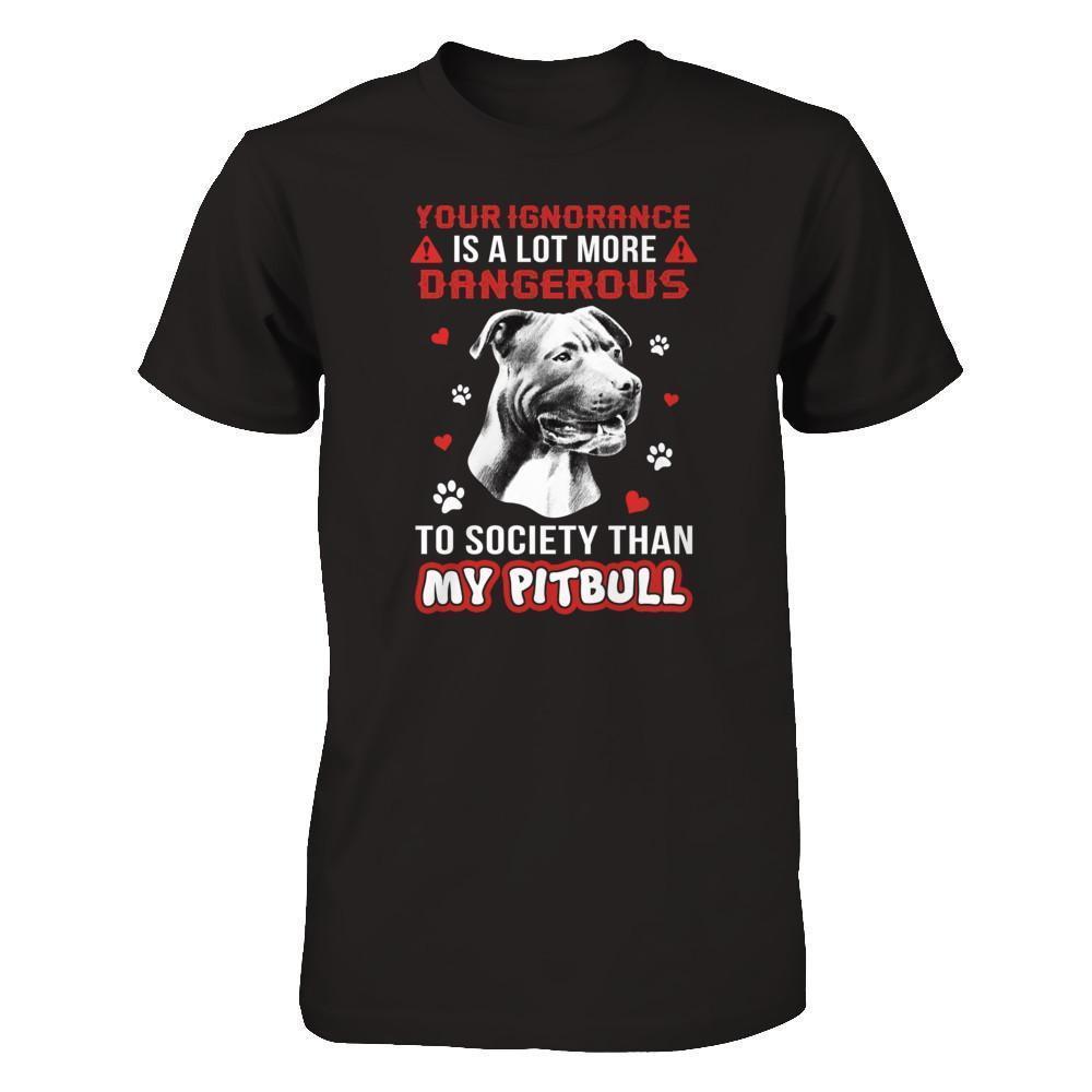 Your Ignorance Is A Lot More Dangerous Pitbull-T-Shirt & Tank Top-Premium T-Shirt-Black