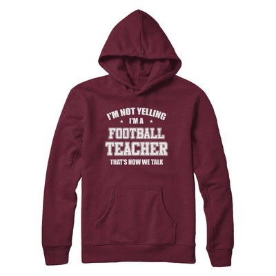 I'm Not Yelling I'm A Football Teacher That's How We Talk-T-Shirt & Hoodie-Pullover Hoodie-Maroon