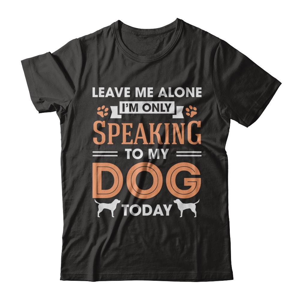 Leave Me Alone I'm Only Speaking To My Dog Today-T-Shirt & Hoodie-Premium T-Shirt-Black