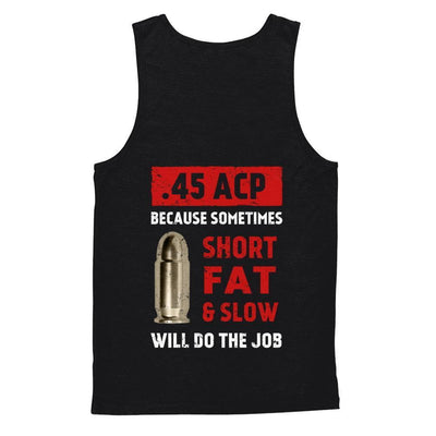 45 Acp Because Sometimes Short Fat And Slow Will Do The Job-T-Shirt & Hoodie-Unisex Tank-Black