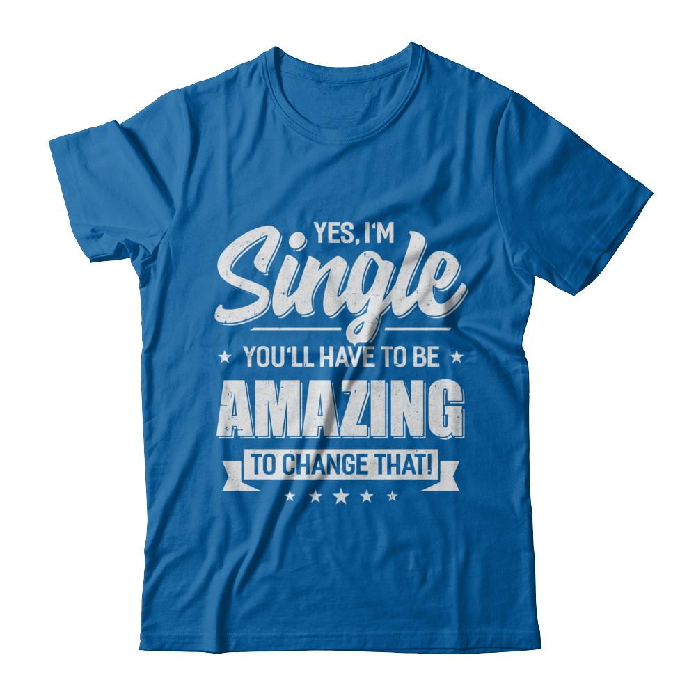Yes I'm Single And You'll Have To Be Amazing To Change That-T-Shirt & Hoodie-Classic T-Shirt-Royal