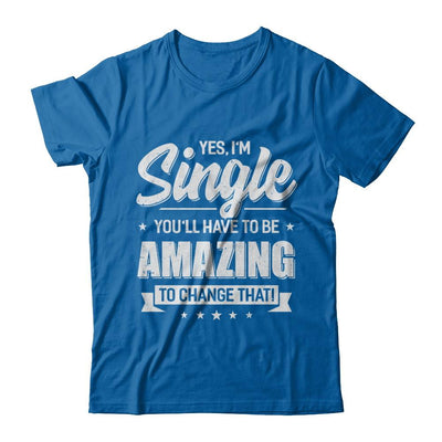 Yes I'm Single And You'll Have To Be Amazing To Change That-T-Shirt & Hoodie-Classic T-Shirt-Royal