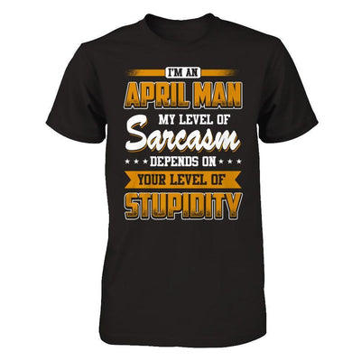 I Am An April Man My Level Of Sarcasm Depends On Your Level Of Stupidity-T-Shirt & Hoodie-Classic T-Shirt-Black