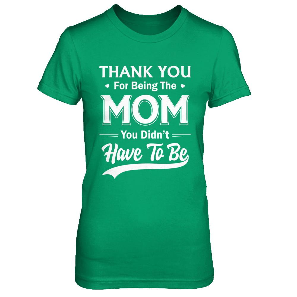 Thank You For Being The Mom You Didnt Have To Be Mothers Day-T-Shirt & Hoodie-Women's T-Shirt-Irish Green