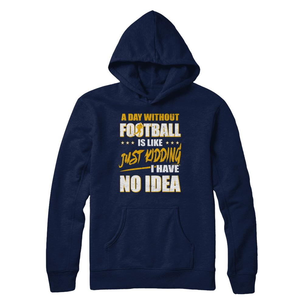 A Day Without Football Is Like Just Kidding I Have No Idea-T-Shirt & Hoodie-Pullover Hoodie-Navy