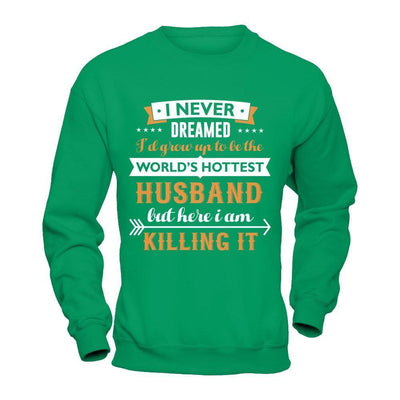 I Never Dreamed I'd Grow Up To Be The Worlds Hottest Husband-T-Shirt & Hoodie-Crewneck Sweatshirt-Irish Green