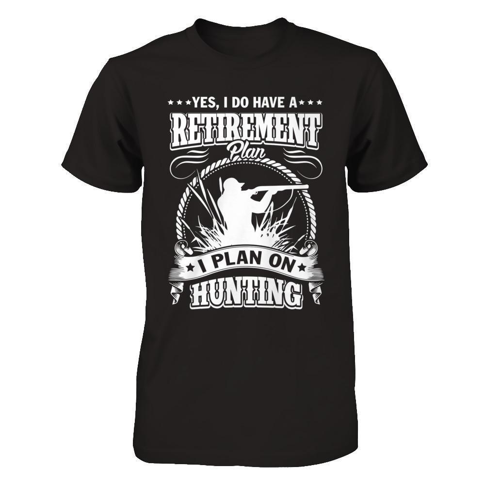 I Do Have A Retirement Plan I Plan On Hunting