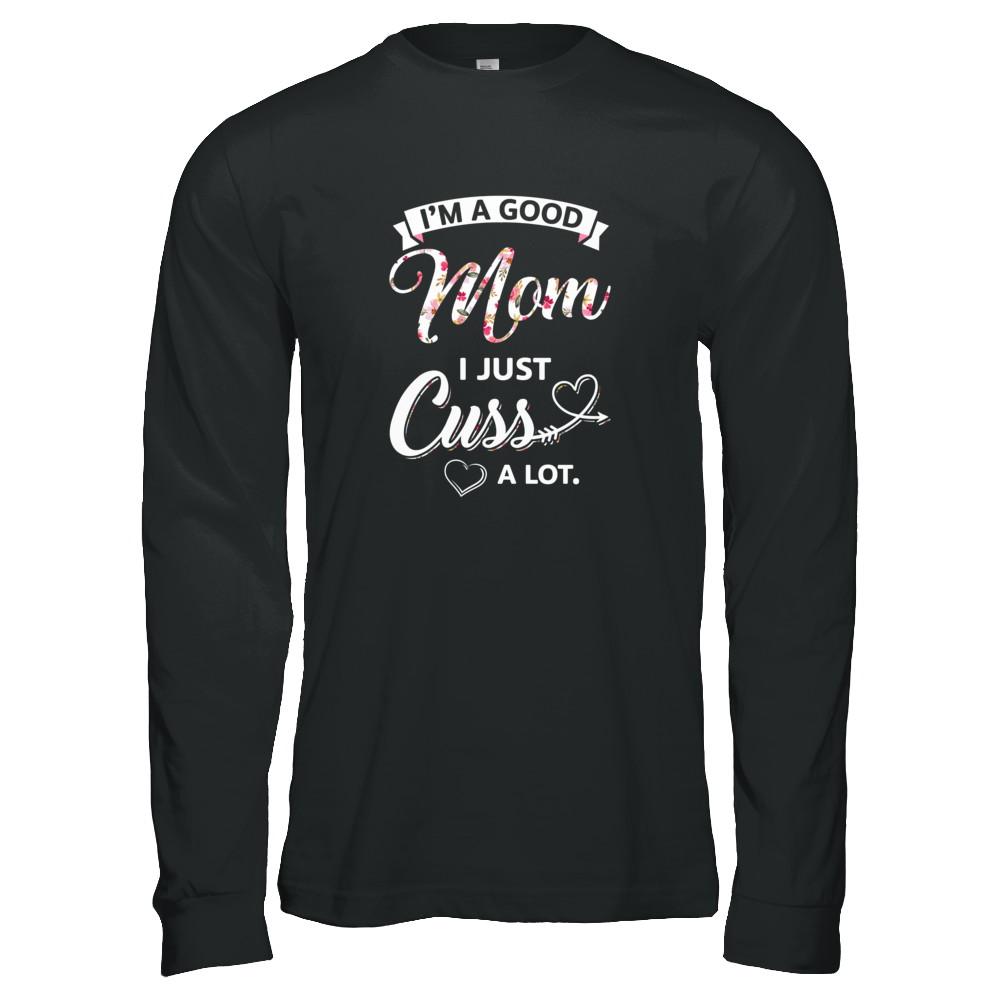 I'm A Good Mom I Just Cuss A Lot Mothers Day-T-Shirt & Tank Top-Long Sleeve T-Shirt-Black