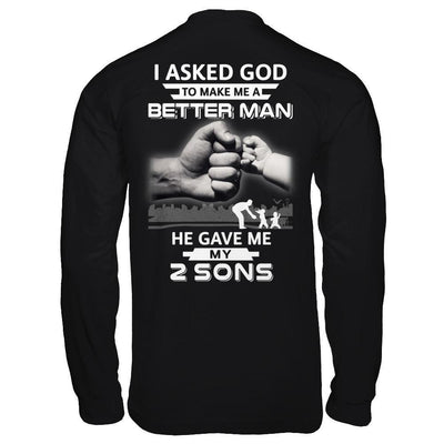 I Asked God To Make Me A Better Man He Gave Me My Two Sons-T-Shirt & Hoodie-Long Sleeve T-Shirt-Black