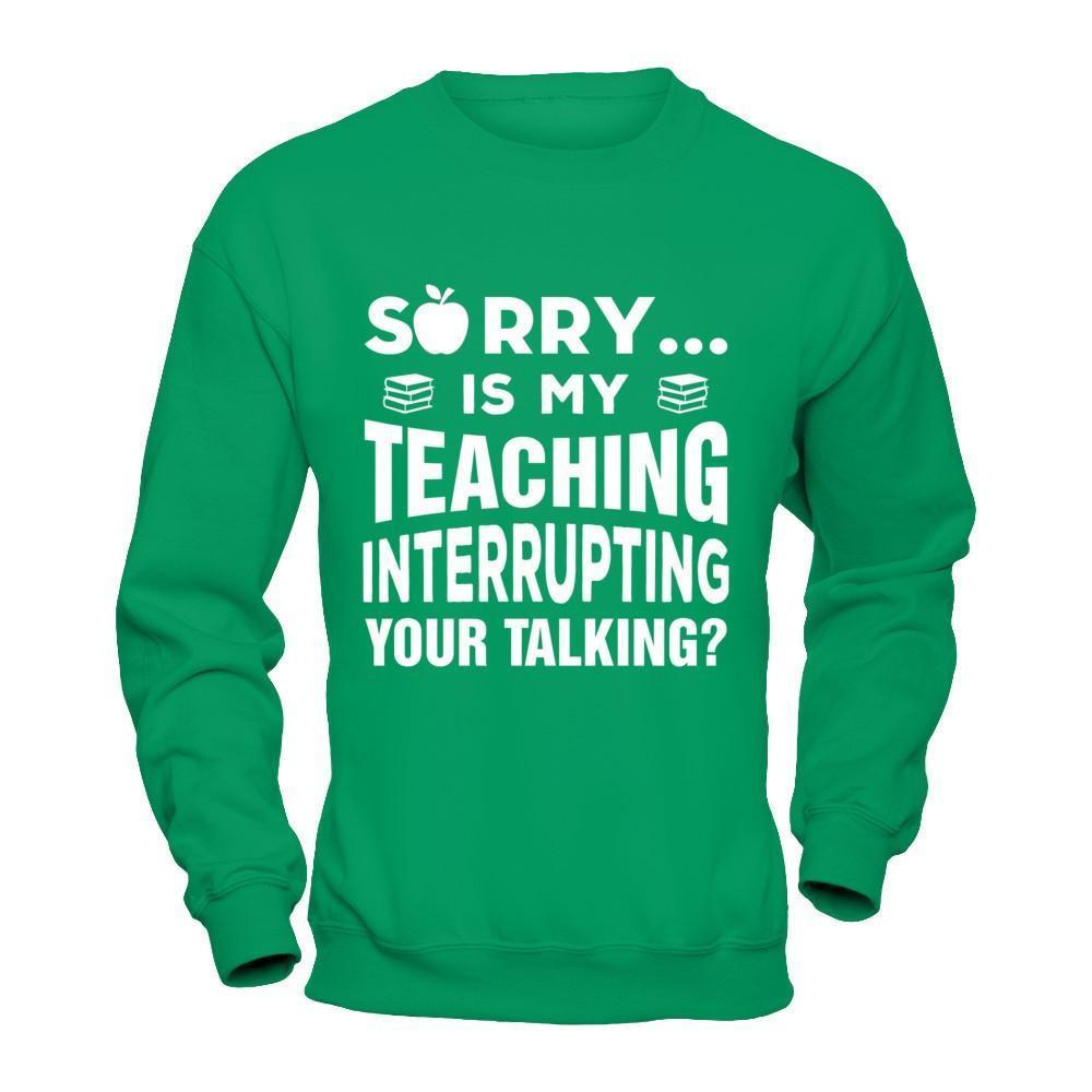 Sorry Is My Teaching Interrupting Your Talking-T-Shirt & Hoodie-Crewneck Sweatshirt-Irish Green