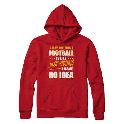 A Day Without Football Is Like Just Kidding I Have No Idea-T-Shirt & Hoodie-Pullover Hoodie-Red