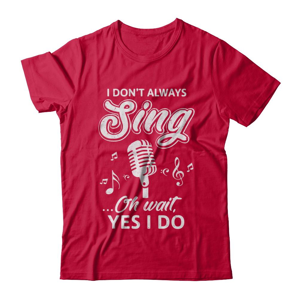 Music I Don't Always Sing Oh Wait Yes I Do-T-Shirt & Hoodie-Classic T-Shirt-Red