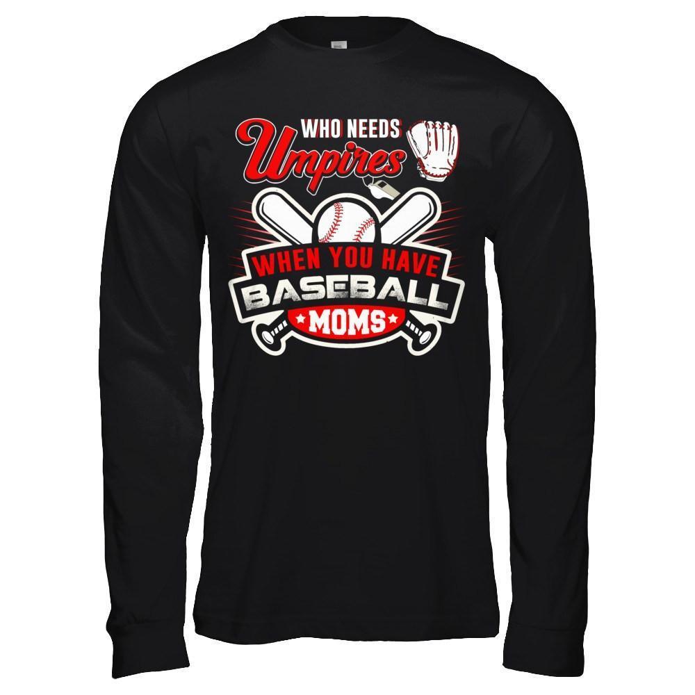 Who Needs Umpires When You Have Baseball Moms-T-Shirt & Hoodie-Long Sleeve T-Shirt-Black