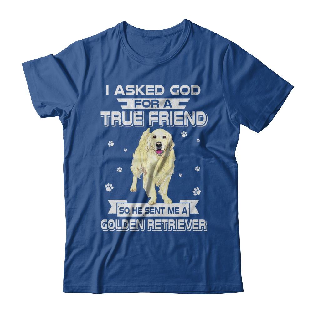 I Asked God For A True Friend So Sent Me Golden Retriever Dog-T-Shirt & Hoodie-Classic T-Shirt-Royal