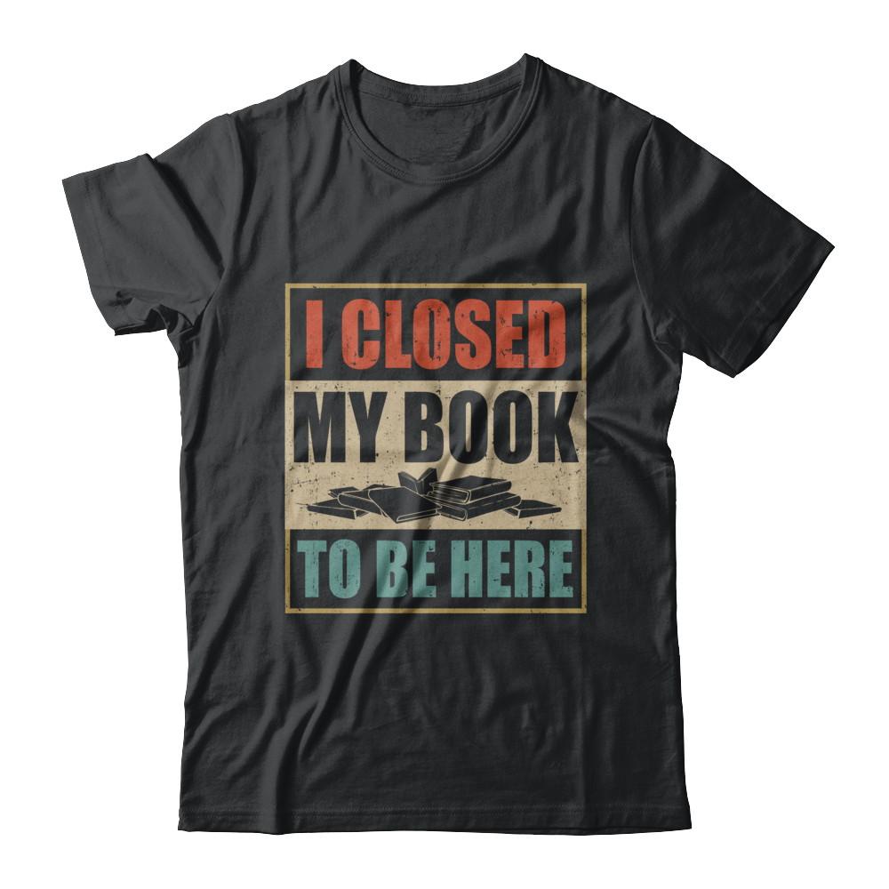 Vintage I Closed My Book To Be Here Funny Reading Book-T-Shirt & Hoodie-Classic T-Shirt-Black