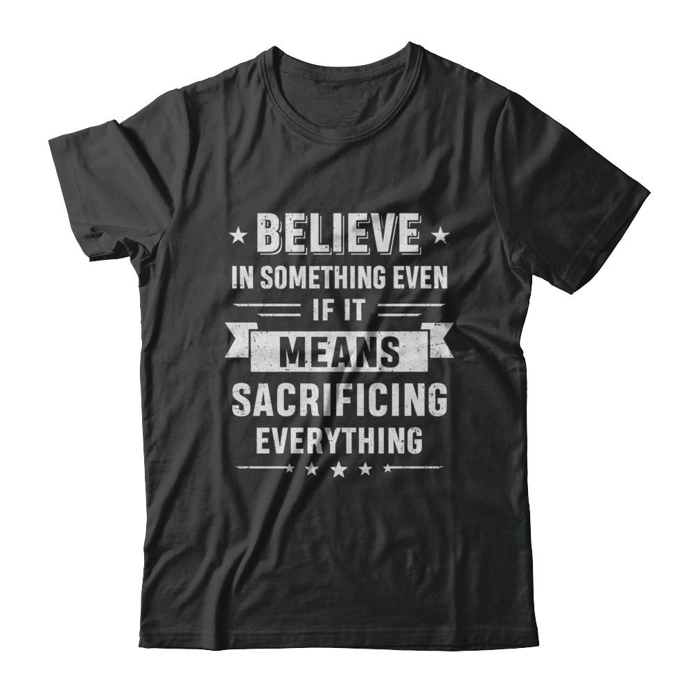 Believe In Something Even If It Means Sacrificing Everything-T-Shirt & Hoodie-Classic T-Shirt-Black
